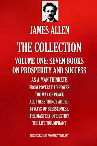 JAMES ALLEN: THE COLLECTION. Volume one - Seven Books: As A Man Thinketh; From Poverty To Power; The Way Of Peace; All These Things Added; Byways ... SUCCESS AND PROSPERITY LIBRARY, Band 1002)