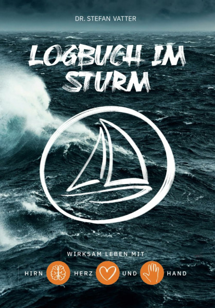 Logbuch im Sturm: Wirksam leben mit Hirn, Herz und Hand