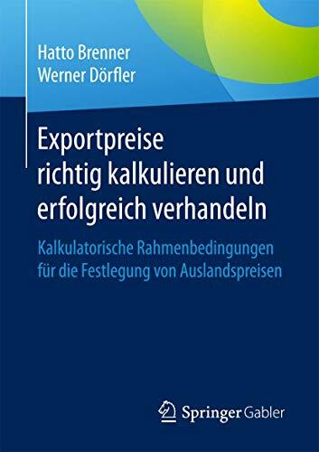 Exportpreise richtig kalkulieren und erfolgreich verhandeln: Kalkulatorische Rahmenbedingungen für die Festlegung von Auslandspreisen Exportpreise richtig kalkulieren und erfolgreich verhandeln: Kalkulatorische Rahmenbedingungen für die Festlegung von Auslandspreisen