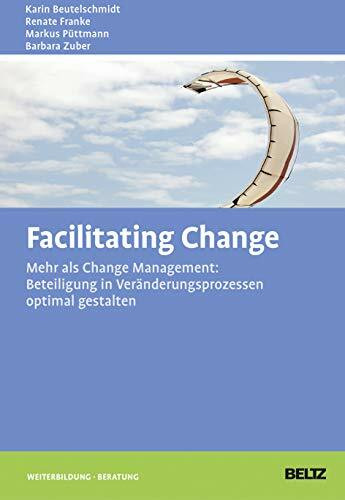 Facilitating Change: Mehr als Change-Management: Beteiligung in Veränderungsprozessen optimal gestalten (Beltz Weiterbildung)