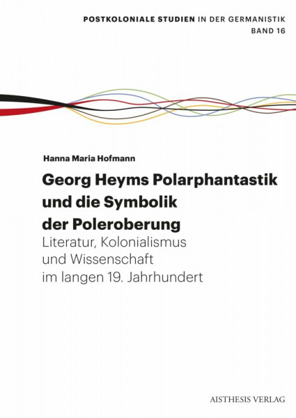 Georg Heyms Polarphantastik und die Symbolik der Poleroberung: Literatur, Kolonialismus und Wissenschaft im langen 19. Jahrhundert (Postkoloniale Studien in der Germanistik)