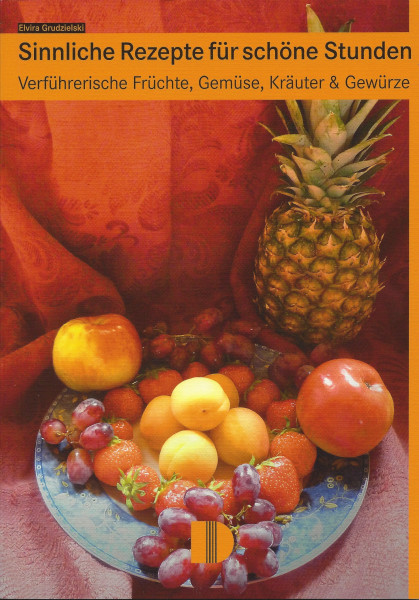 Sinnliche Rezepte für schöne Stunden: Verführerische Früchte, Gemüse, Kräuter & Gewürze