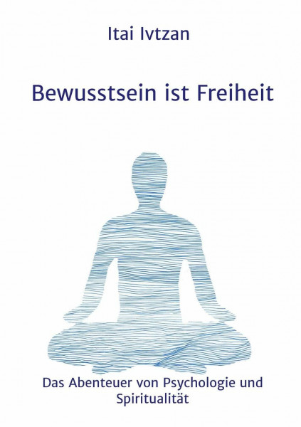 Bewusstsein ist Freiheit: Das Abenteuer von Psychologie und Spiritualität