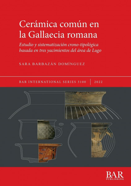 Cerámica común en la Gallaecia romana: Estudio y sistematización crono-tipológica basada en tres yacimientos del área de Lugo (International)