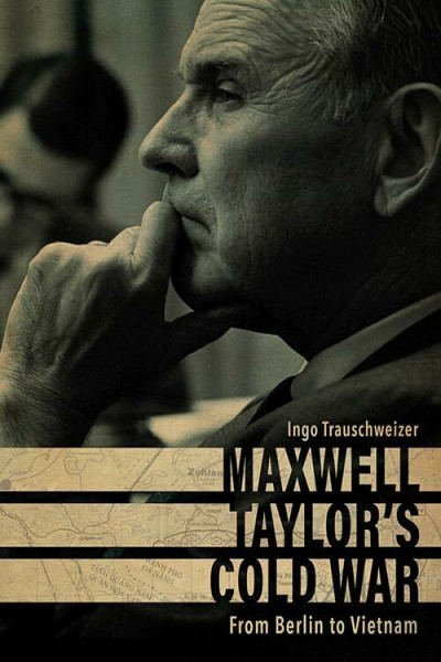 Maxwell Taylor's Cold War: From Berlin to Vietnam (American Warrior)