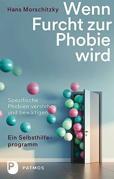 Wenn Furcht zur Phobie wird: Ein Selbsthilfeprogramm - Spezifische Phobien verstehen und bewältigen