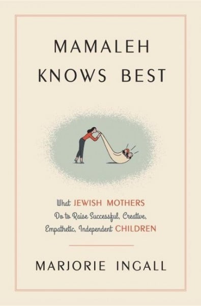 Mamaleh Knows Best: What Jewish Mothers Do to Raise Successful, Creative, Empathetic, Independent Ch