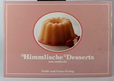Himmlische Desserts, neu entdeckt. Das Bildkochbuch der süßen Genüsse