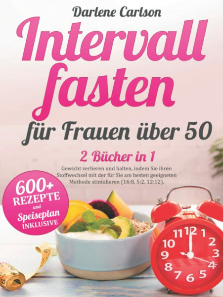 Intervallfasten für Frauen über 50: 2 Bücher in 1 - Gewicht verlieren und halten, indem Sie ihren Stoffwechsel mit der für Sie am besten geeigneten Methode stimulieren (16:8, 5:2, 12:12).