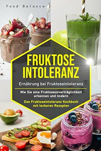 Fruktoseintoleranz: Ernährung bei Fruktoseintoleranz – Wie Sie eine Fruktoseunverträglichkeit erkennen und lindern Das Fruktoseintoleranz Kochbuch mit ... 65 Rezepte (Fruktoseintoleranz Buch, Band 1)