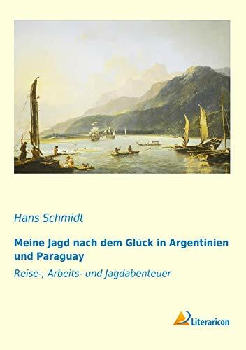 Meine Jagd nach dem Glück in Argentinien und Paraguay: Reise-, Arbeits- und Jagdabenteuer