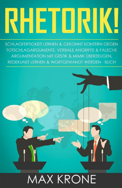Rhetorik!: Schlagfertigkeit lernen & gekonnt kontern gegen Totschlagargumente, verbale angriffe & falsche Argumentation Mit Gestik & Mimik überzeugen, Redekunst lernen & Wortgewandt werden - Buch
