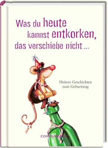 Was du heute kannst entkorken, das verschiebe nicht ...: Heitere Geschichten zum Geburtstag: Lustige Geschichten als Geschenk zum Geburtstag für jedes Alter, witzig illustriert