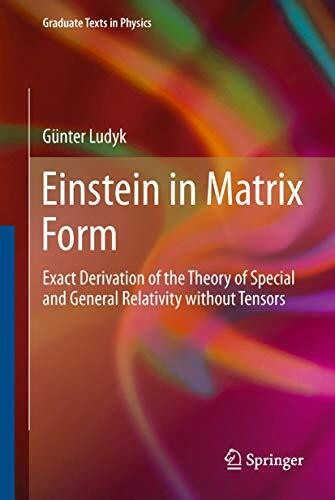 Einstein in Matrix Form: Exact Derivation of the Theory of Special and General Relativity without Tensors (Graduate Texts in Physics)