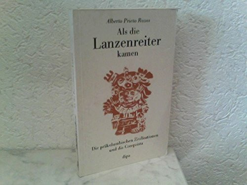 Als die Lanzenreiter kamen: Die präkolumbischen Zivilisationen und die Conquista