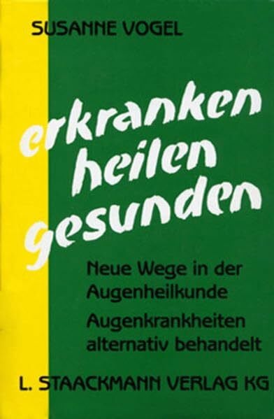 Erkranken - Heilen - Gesunden: Neue Wege in der Augenheilkunde. Augenkrankheiten alternativ behandelt