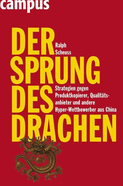 Der Sprung des Drachen: Strategien gegen Produktkopierer, Qualitätsanbieter und andere Hyper-Wettbewerber aus China