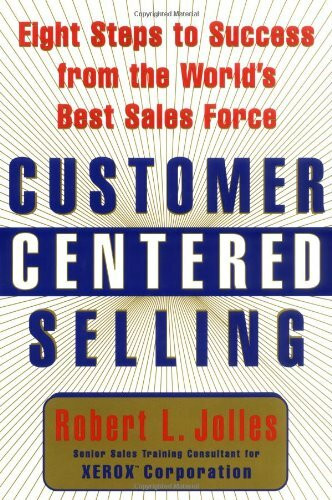 Customer Centered Selling: Eight Steps to Success from the World's Best Sales Force