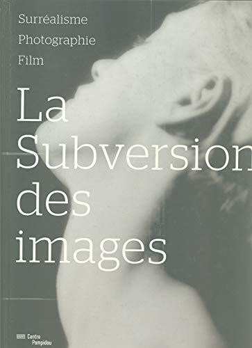La Subversion des Images: Surrealisme, Photographie, Film
