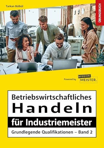 Betriebswirtschaftliches Handeln für Industriemeister - Grundlegende Qualifikationen – Übungsbuch (Meister für Schutz und Sicherheit - Grundlegende Qualifikationen)