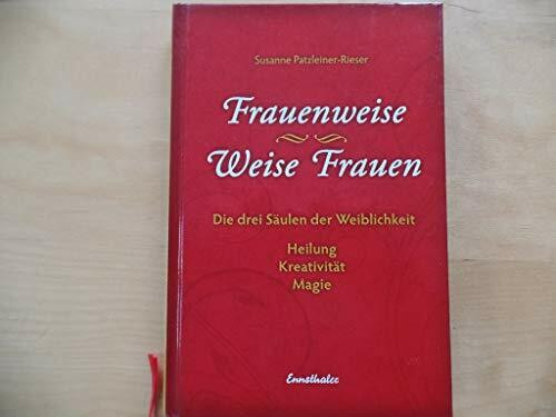 Frauenweise - Weise Frauen: Die drei Säulen der Weiblichkeit Heilung - Kreativität - Magie