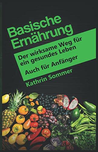 Basische Ernährung: Der wirksame Weg für ein gesundes Leben. Auch für Anfänger