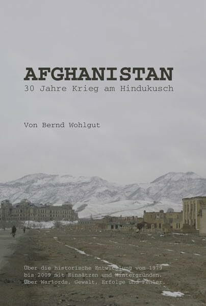 Afghanistan - 30 Jahre Krieg am Hindukusch: Über die historische Entwicklung von 1979 bis 2009 mit Einsätzen und Hintergründen. Über Warlords, Gewalt, Erfolge und Fehler