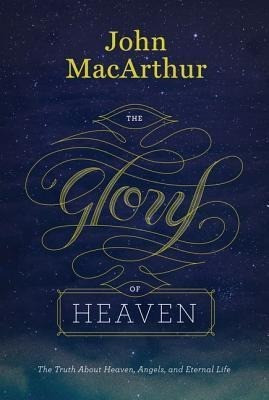 The Glory of Heaven: The Truth about Heaven, Angels, and Eternal Life