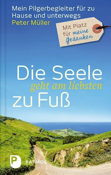 Die Seele geht am liebsten zu Fuß: Mein Pilgerbegleiter für zu Hause und unterwegs