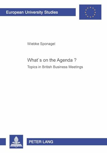 What’s on the Agenda?: Topics in British Business Meetings: Topics in British Business Meetings. Dissertationsschrift (Europäische Hochschulschriften ... et littérature anglo-saxonnes, Band 379)