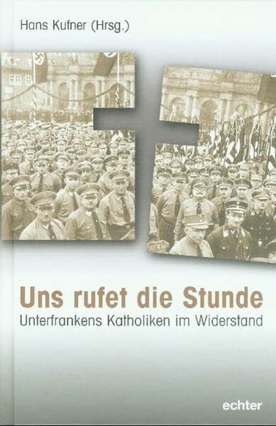 Uns rufet die Stunde. Unterfrankens Katholiken im Widerstand