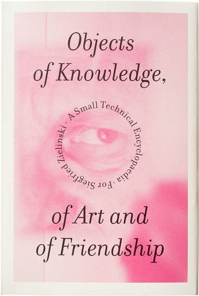 Objects of Knowledge, of Art and of Friendship: A Small Technical Encyclopaedia for Siegfried Zielinski