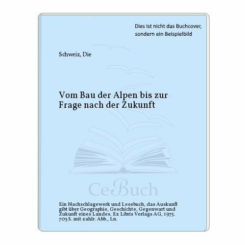 Die Schweiz. Vom Bau der Alpen bis zur Frage nach der Zukunft