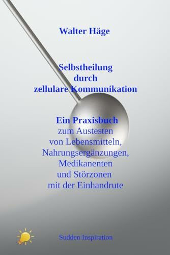 Selbstheilung durch zellulare Kommunikation: Ein Praxisbuch zum Austesten Lebensmitteln, Nahrungsergänzungen, Medikamenten und Störungszonen mit der ... und Störungszonen mit der Einhandrute