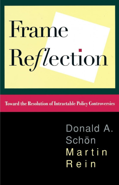 Frame Reflection: Toward The Resolution Of Intractrable Policy Controversies