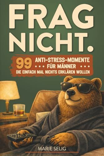 Frag Nicht.: 99 Anti-Stress-Momente für Männer, die einfach mal nichts erklären wollen: 99 Anti-Stress-Momente für Männer, die einfach mal nichts ... | Das Geschenkbuch für gestresste Männer