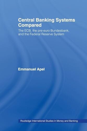 Central Banking Systems Compared: The ECB, The Pre-Euro Bundesbank and the Federal Reserve System (Routledge International Studies in Money and Banking)