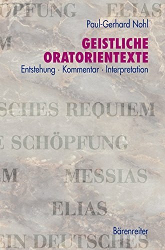 Geistliche Oratorientexte. Entstehung · Kommentar · Interpretation. Messias · Die Schöpfung · Elias · Ein Deutsches Requiem: Entstehung - Kommentar - ... Die Schöpfung - Elias - Ein Deutsches Requiem