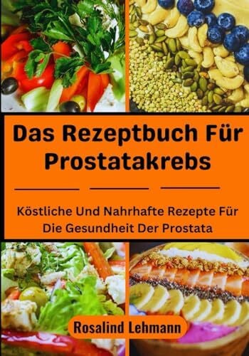 Das Rezeptbuch Für Prostatakrebs: Köstliche Und Nahrhafte Rezepte Für Die Gesundheit Der Prostata