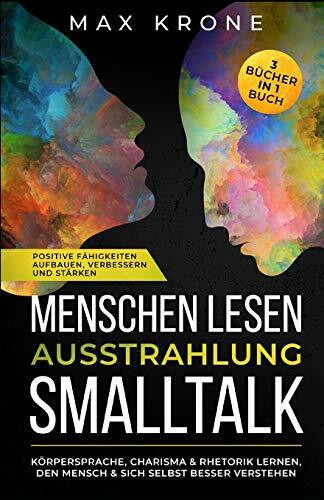 Menschen lesen Ausstrahlung Smalltalk: Körpersprache, Charisma & Rhetorik lernen, den Mensch & sich selbst besser verstehen Positive Fähigkeiten ... in 1 Buch (Psychologie im Alltag, Band 1)