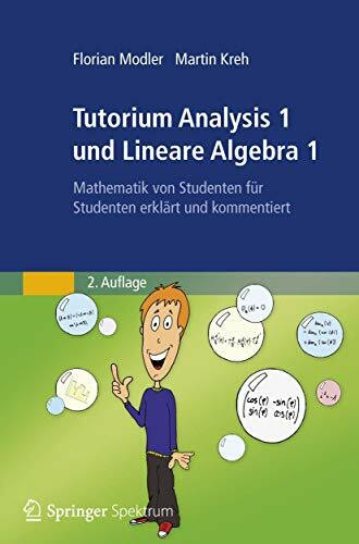Tutorium Analysis 1 und Lineare Algebra 1: Mathematik von Studenten für Studenten Erklärt und Kommentiert (German Edition)