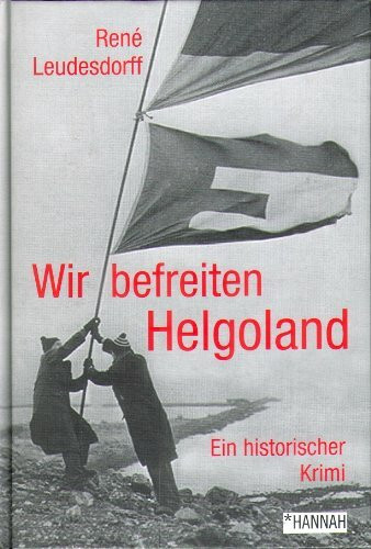 Wir befreiten Helgoland: Ein historischer Krimi