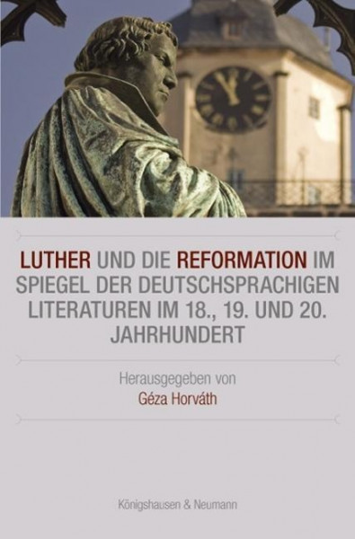 Luther und die Reformation im Spiegel der deutschsprachigen Literaturen im 18., 19. und 20. Jahrhundert