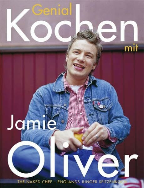 Genial kochen mit Jamie Oliver: The Naked Chef – Englands junger Spitzenkoch: The Naked Chef - Englands junger Spitzenkoch. Nominiert für den Deutschen Bücherpreis, Kategorie Sachbuch, 2004