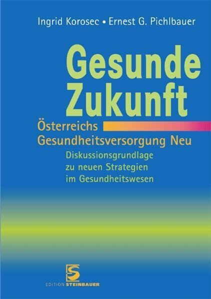 Gesunde Zukunft - Österreichs Gesundheitsversorgung Neu: Diskussionsgrundlage zu neuen Strategien im Gesundheitswesen