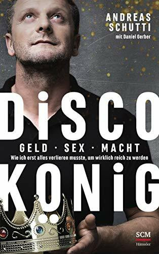 Discokönig: Geld, Sex, Macht – Wie ich erst alles verlieren musste, um wirklich reich zu werden