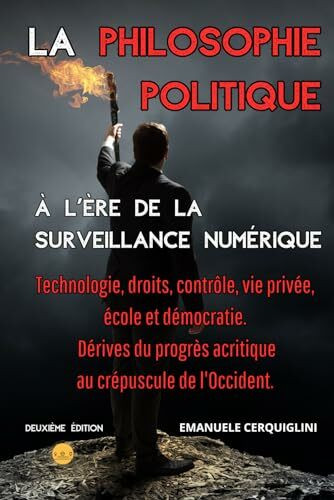 LA PHILOSOPHIE POLITIQUE À L'ÈRE DE LA SURVEILLANCE NUMÉRIQUE: Technologie, droits, contrôle, vie privée, école et démocratie. Dérives du progrès acritique au crépuscule de l'Occident.