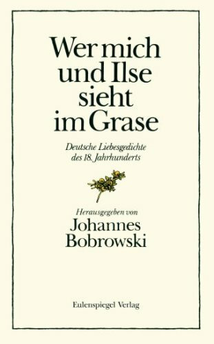 Wer mich und Ilse sieht im Grase: Deutsche Liebesgedichte des 18. Jahrhunderts