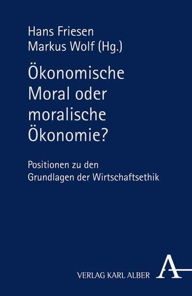 Ökonomische Moral oder moralische Ökonomie?: Positionen zu den Grundlagen der Wirtschaftsethik
