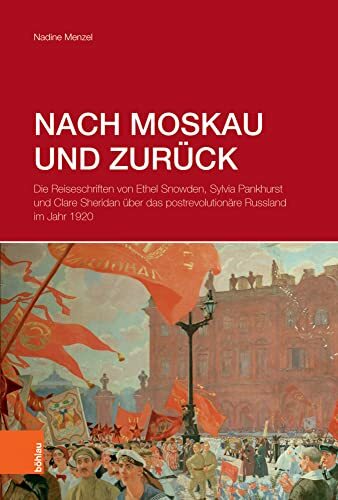 Nach Moskau und zurück: Die Reiseschriften von Ethel Snowden, Sylvia Pankhurst und Clare Sheridan über das postrevolutionäre Russland im Jahr 1920 Nach Moskau und zurück: Die Reiseschriften von Ethel Snowden, Sylvia Pankhurst und Clare Sheridan über das postrevolutionäre Russland im Jahr 1920